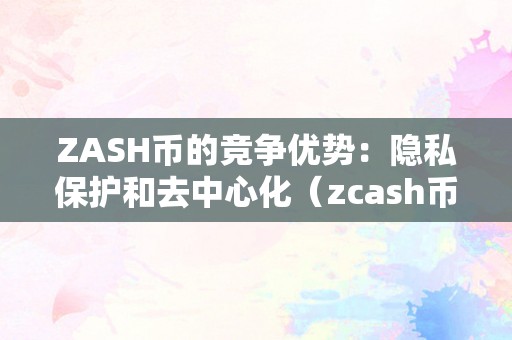 ZASH幣的競爭優勢：隱私保護和去中心化（zcash幣）