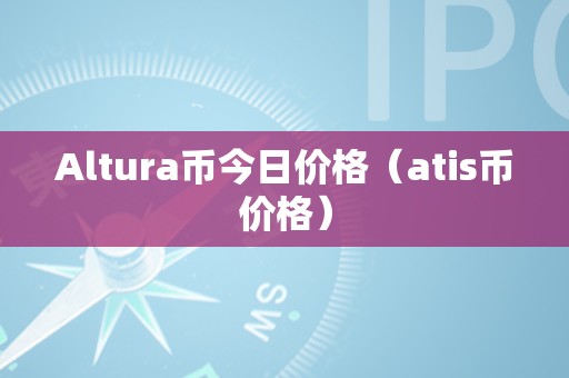Altura幣和ATIS幣今日價格走勢分析及未來趨勢預測