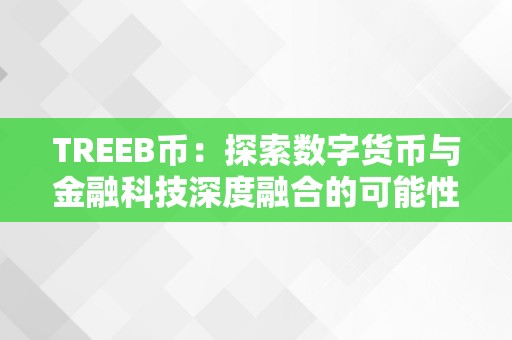 TREEB幣：探索數字貨幣與金融科技深度融合的可能性（tree幣怎麽樣）