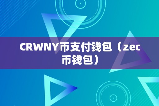 CRWNY幣支付錢包與ZEC幣錢包的區別、功能與使用方法詳解